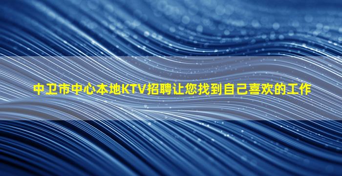 中卫市中心本地KTV招聘让您找到自己喜欢的工作